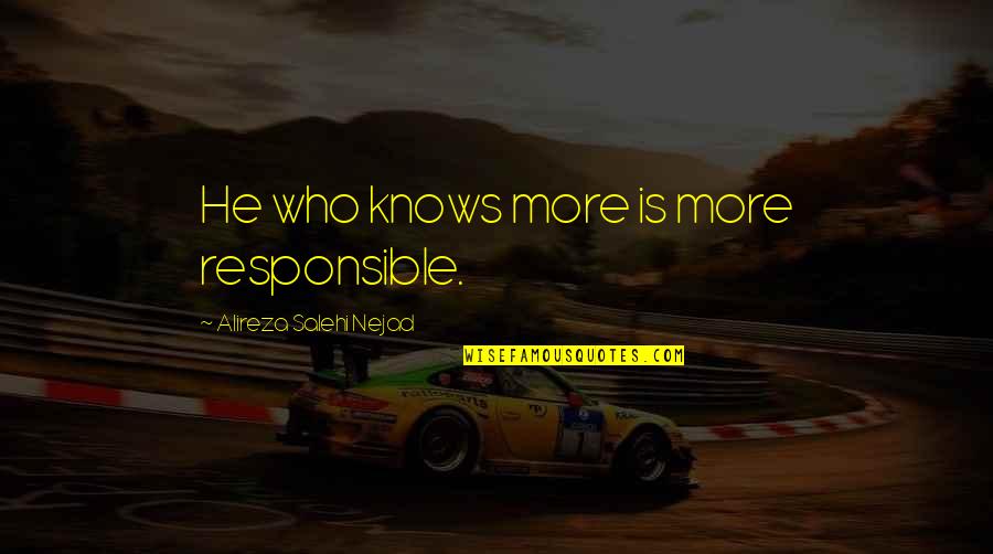 Knowledge Responsibility Quotes By Alireza Salehi Nejad: He who knows more is more responsible.