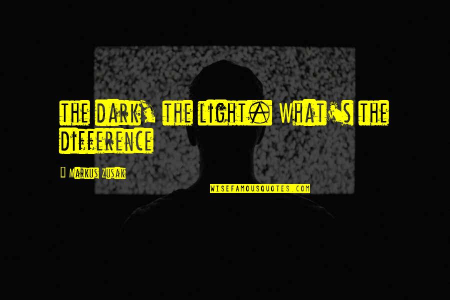 Knowledge Sanskrit Quotes By Markus Zusak: the dark, the light. What's the difference
