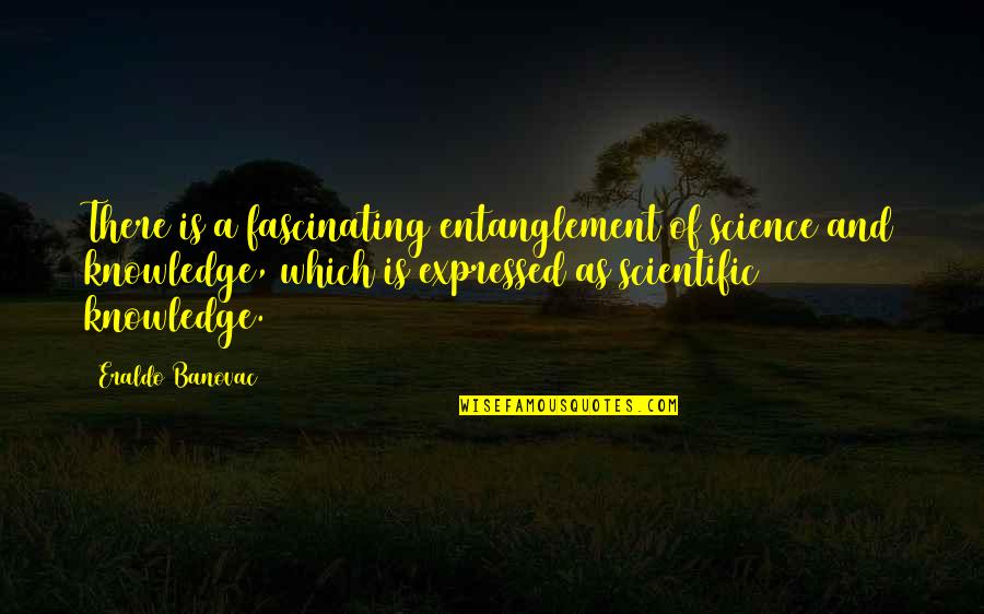 Knowledge Science Quotes By Eraldo Banovac: There is a fascinating entanglement of science and