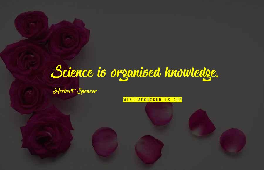 Knowledge Science Quotes By Herbert Spencer: Science is organised knowledge.