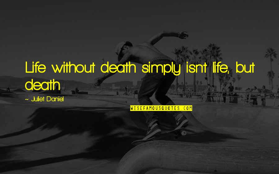 Knowledge Science Quotes By Juliet Daniel: Life without death simply isn't life, but death