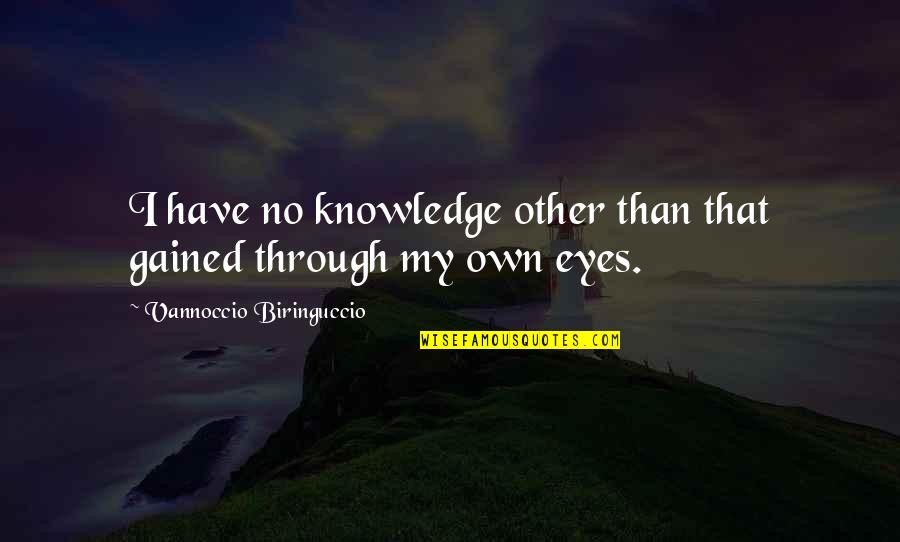 Knowledge Science Quotes By Vannoccio Biringuccio: I have no knowledge other than that gained