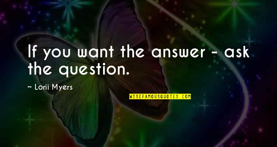 Knowledge Seeking Quotes By Lorii Myers: If you want the answer - ask the