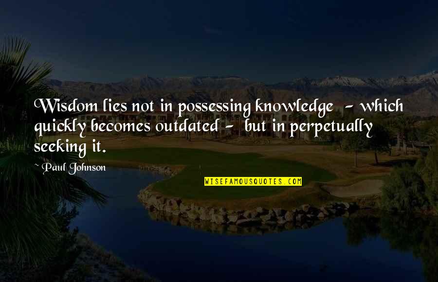 Knowledge Seeking Quotes By Paul Johnson: Wisdom lies not in possessing knowledge - which