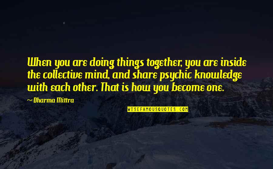 Knowledge Share Quotes By Dharma Mittra: When you are doing things together, you are