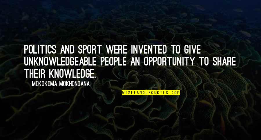 Knowledge Share Quotes By Mokokoma Mokhonoana: Politics and Sport were invented to give unknowledgeable