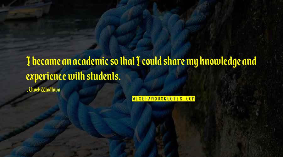 Knowledge Share Quotes By Vivek Wadhwa: I became an academic so that I could
