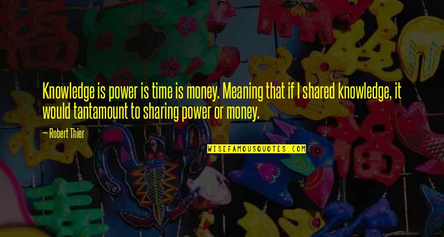 Knowledge Sharing Quotes By Robert Thier: Knowledge is power is time is money. Meaning