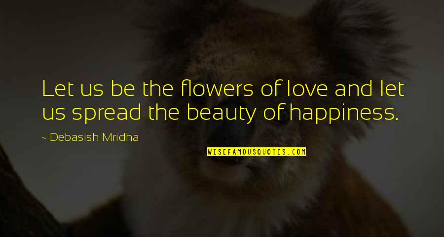 Knowledge Spread Quotes By Debasish Mridha: Let us be the flowers of love and