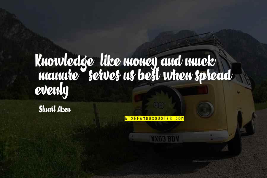 Knowledge Spread Quotes By Stuart Aken: Knowledge, like money and muck (manure), serves us