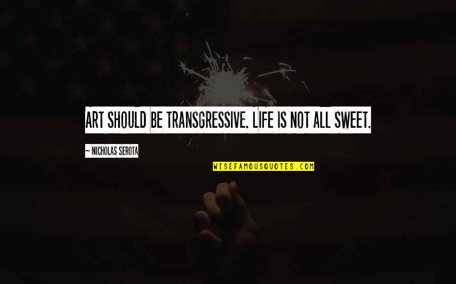 Knowledge That Is Passed Quotes By Nicholas Serota: Art should be transgressive. Life is not all