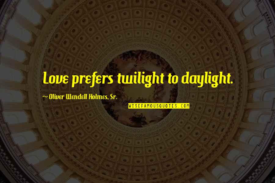 Knowledge That Is Passed Quotes By Oliver Wendell Holmes, Sr.: Love prefers twilight to daylight.