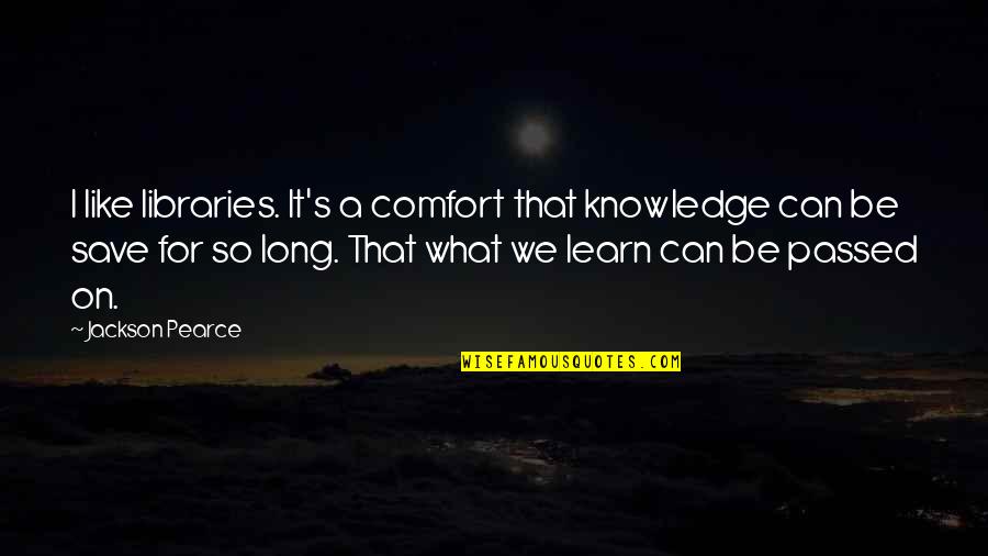 Knowledge Thats Passed Quotes By Jackson Pearce: I like libraries. It's a comfort that knowledge
