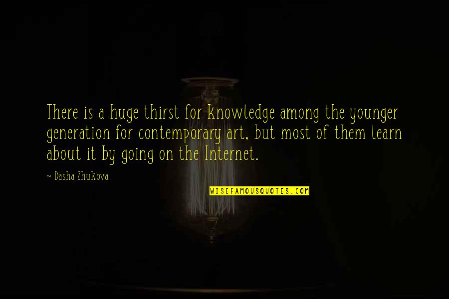 Knowledge Thirst Quotes By Dasha Zhukova: There is a huge thirst for knowledge among