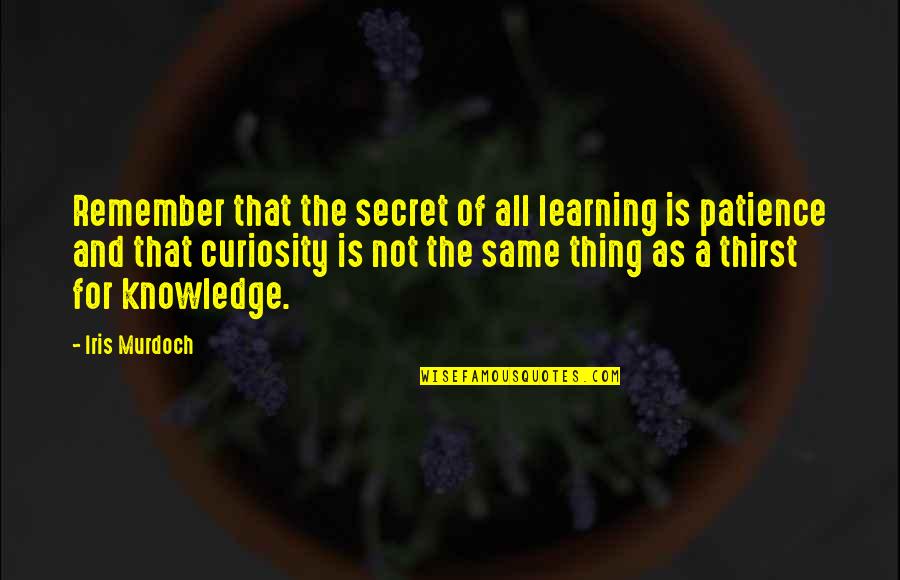 Knowledge Thirst Quotes By Iris Murdoch: Remember that the secret of all learning is