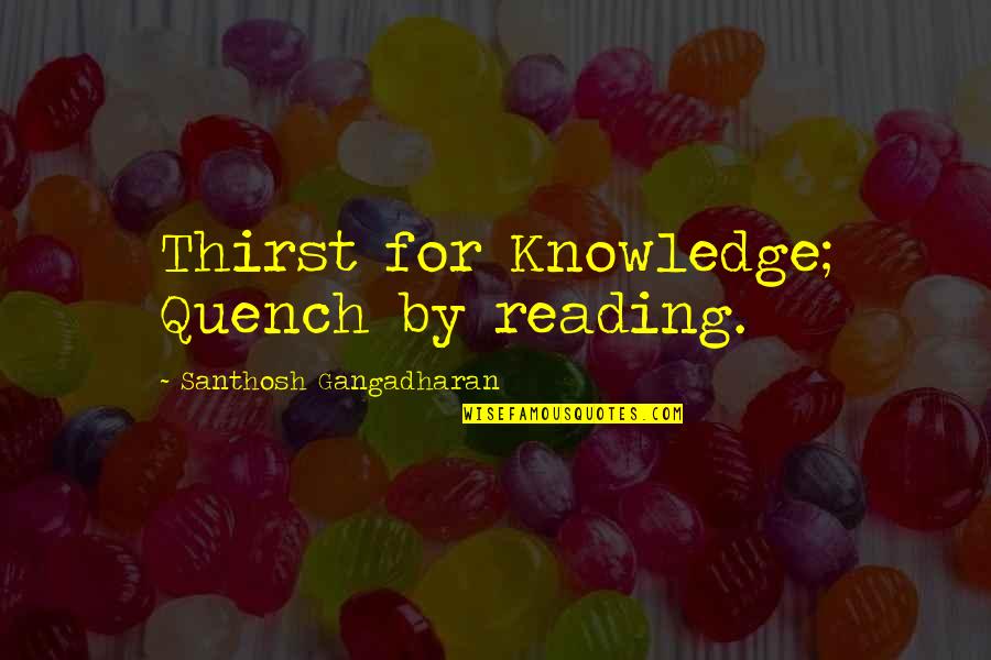 Knowledge Thirst Quotes By Santhosh Gangadharan: Thirst for Knowledge; Quench by reading.