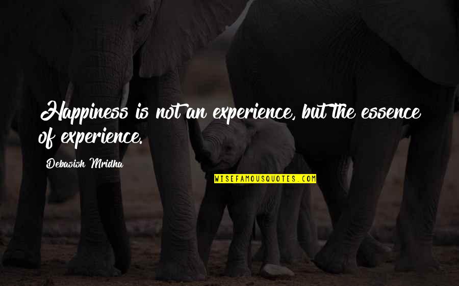 Knowledge Versus Experience Quotes By Debasish Mridha: Happiness is not an experience, but the essence