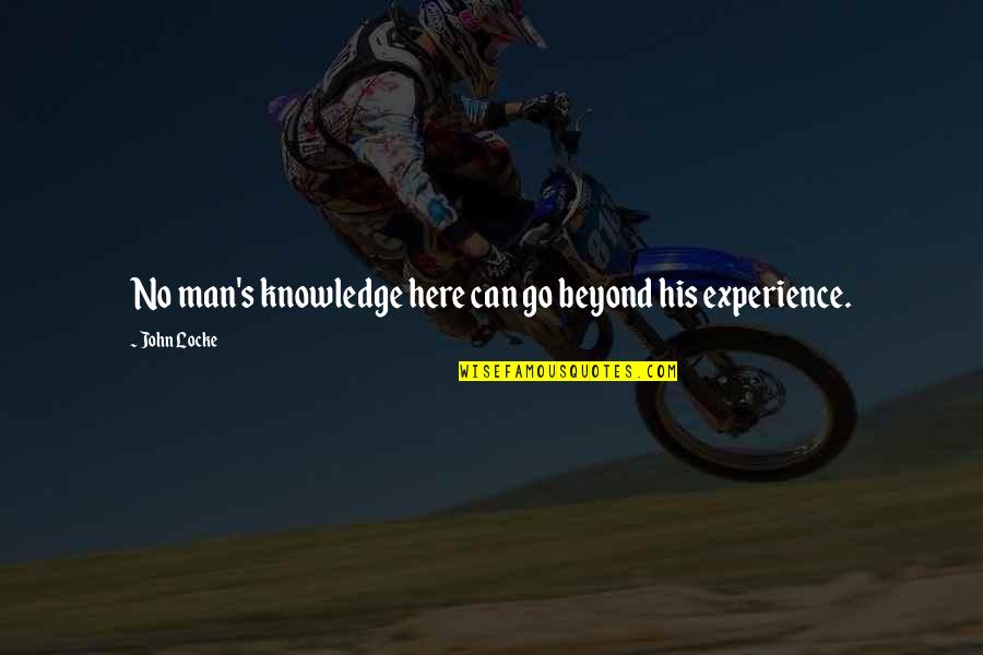 Knowledge Versus Experience Quotes By John Locke: No man's knowledge here can go beyond his