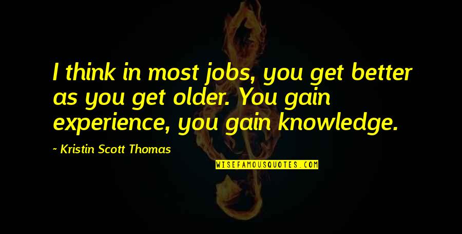 Knowledge Versus Experience Quotes By Kristin Scott Thomas: I think in most jobs, you get better