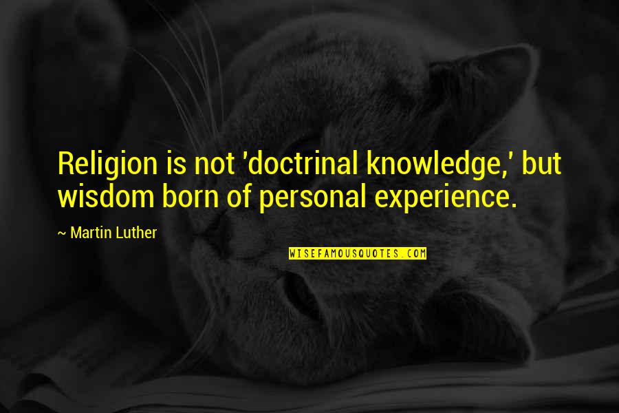 Knowledge Versus Experience Quotes By Martin Luther: Religion is not 'doctrinal knowledge,' but wisdom born