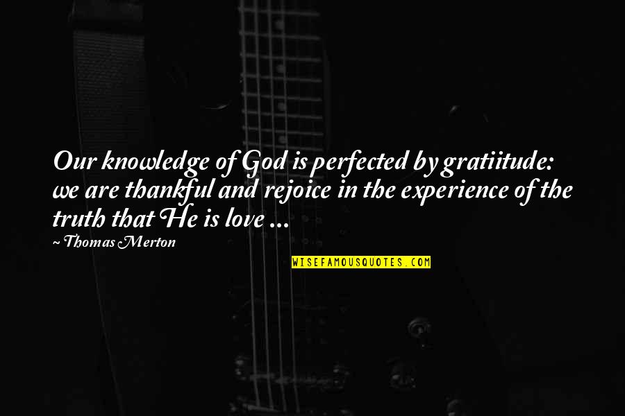 Knowledge Versus Experience Quotes By Thomas Merton: Our knowledge of God is perfected by gratiitude: