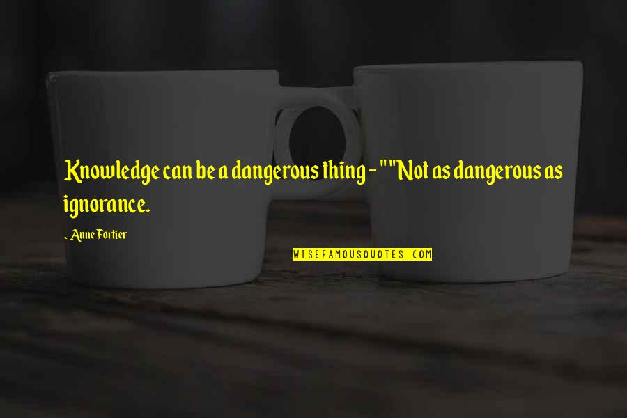 Knowledge Versus Ignorance Quotes By Anne Fortier: Knowledge can be a dangerous thing - "