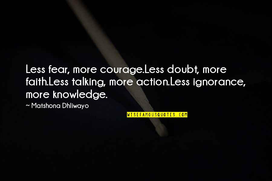 Knowledge Versus Ignorance Quotes By Matshona Dhliwayo: Less fear, more courage.Less doubt, more faith.Less talking,