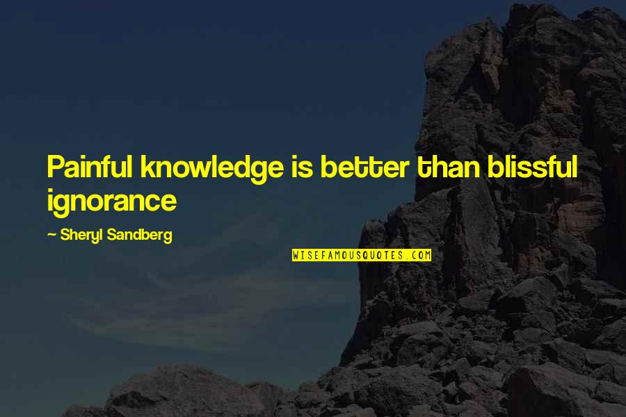 Knowledge Versus Ignorance Quotes By Sheryl Sandberg: Painful knowledge is better than blissful ignorance