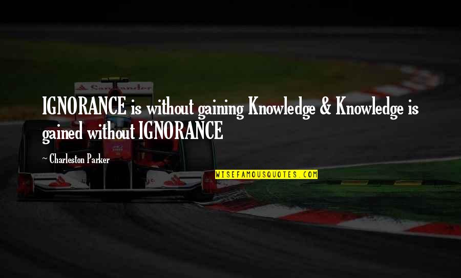 Knowledge Vs Ignorance Quotes By Charleston Parker: IGNORANCE is without gaining Knowledge & Knowledge is