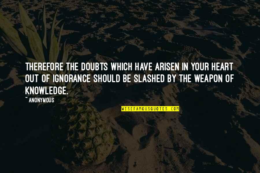 Knowledge Weapon Quotes By Anonymous: Therefore the doubts which have arisen in your