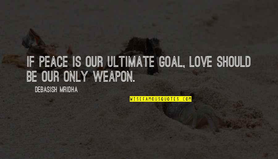 Knowledge Weapon Quotes By Debasish Mridha: If peace is our ultimate goal, love should