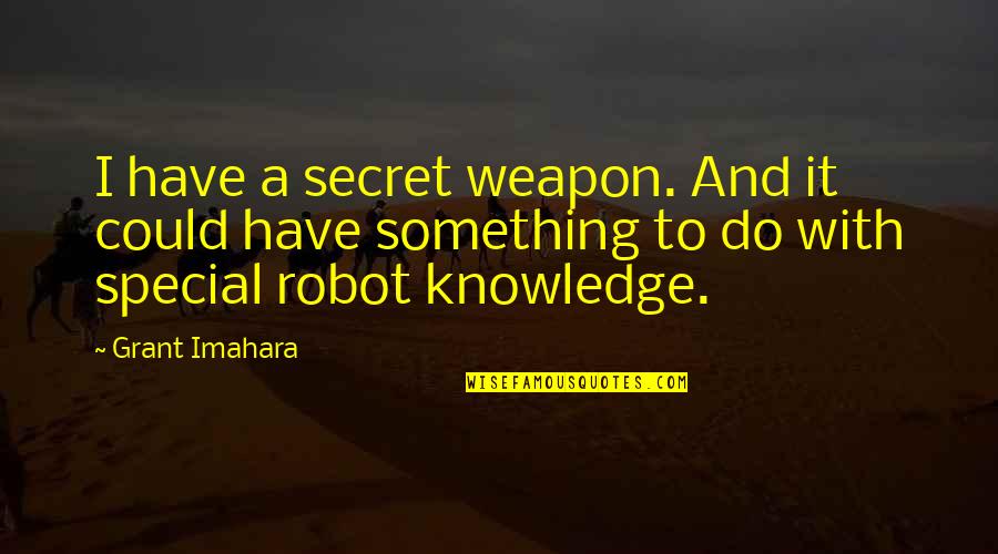 Knowledge Weapon Quotes By Grant Imahara: I have a secret weapon. And it could