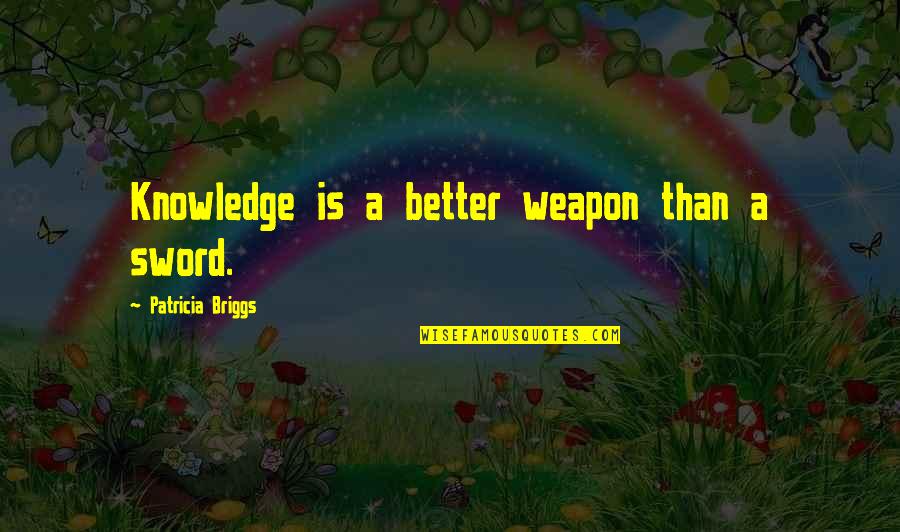 Knowledge Weapon Quotes By Patricia Briggs: Knowledge is a better weapon than a sword.