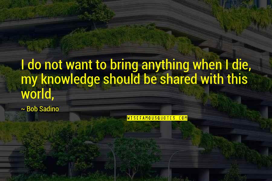 Knowledge When Shared Quotes By Bob Sadino: I do not want to bring anything when