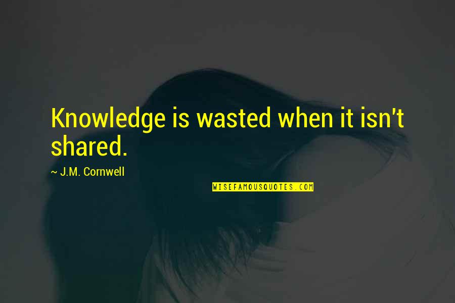 Knowledge When Shared Quotes By J.M. Cornwell: Knowledge is wasted when it isn't shared.