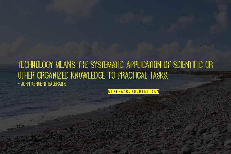 Knowledge Without Application Quotes By John Kenneth Galbraith: Technology means the systematic application of scientific or