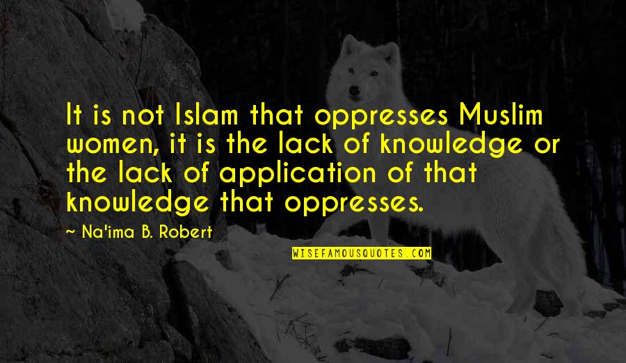 Knowledge Without Application Quotes By Na'ima B. Robert: It is not Islam that oppresses Muslim women,