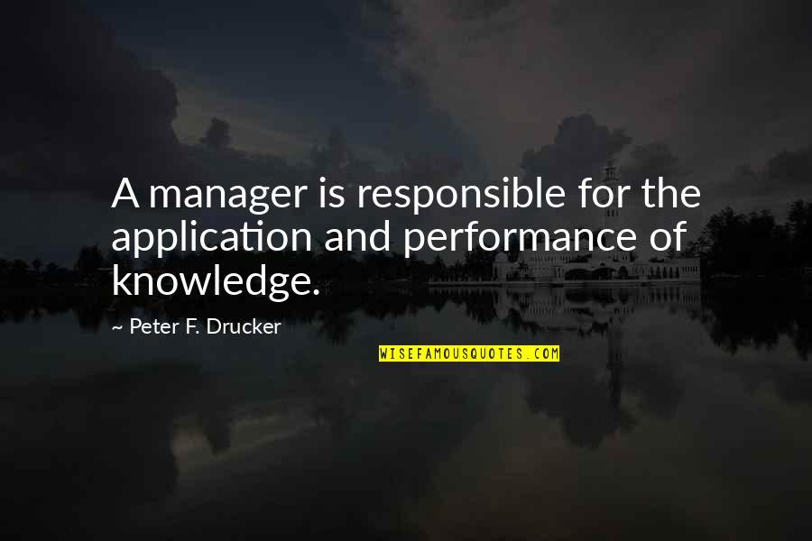 Knowledge Without Application Quotes By Peter F. Drucker: A manager is responsible for the application and