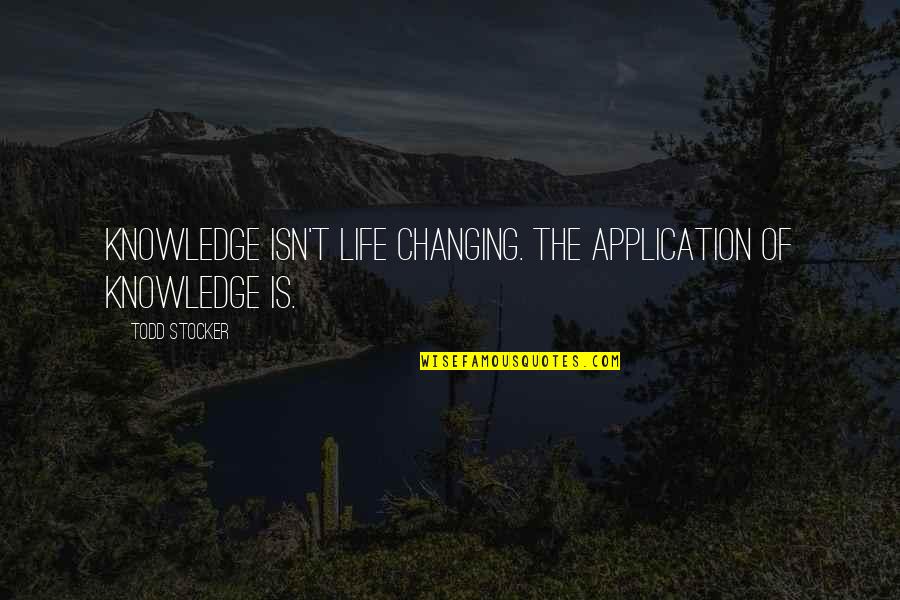 Knowledge Without Application Quotes By Todd Stocker: Knowledge isn't life changing. The application of knowledge