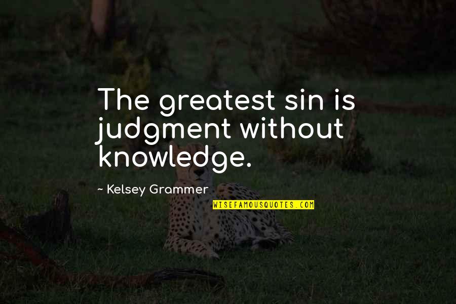 Knowledge Without Quotes By Kelsey Grammer: The greatest sin is judgment without knowledge.