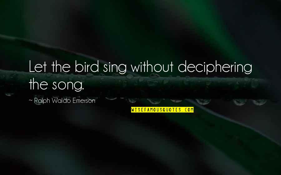 Knowledge Without Quotes By Ralph Waldo Emerson: Let the bird sing without deciphering the song.