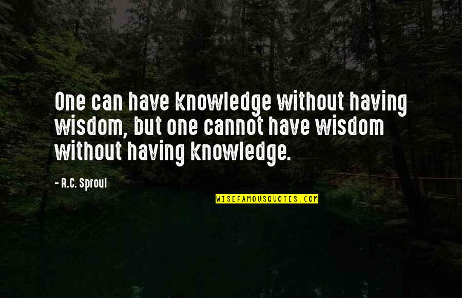 Knowledge Without Wisdom Quotes By R.C. Sproul: One can have knowledge without having wisdom, but