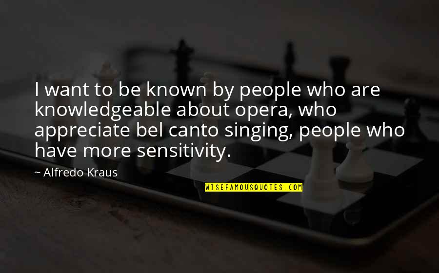 Knowledgeable Quotes By Alfredo Kraus: I want to be known by people who