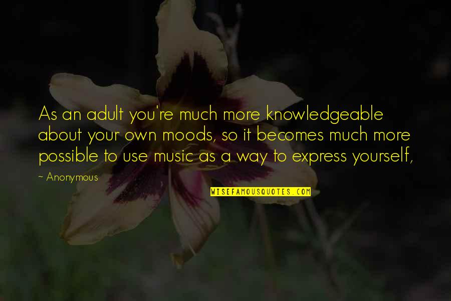 Knowledgeable Quotes By Anonymous: As an adult you're much more knowledgeable about