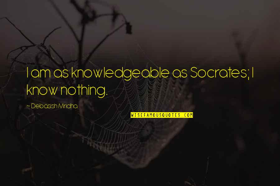 Knowledgeable Quotes By Debasish Mridha: I am as knowledgeable as Socrates; I know