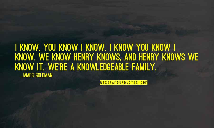 Knowledgeable Quotes By James Goldman: I know. You know I know. I know