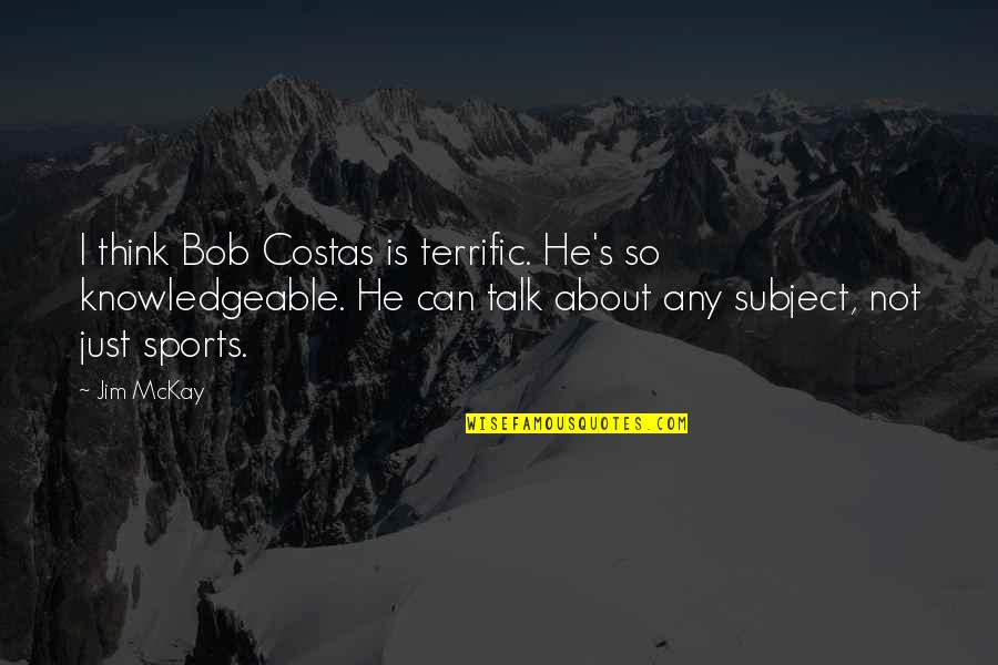 Knowledgeable Quotes By Jim McKay: I think Bob Costas is terrific. He's so