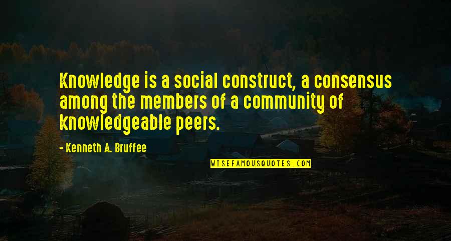 Knowledgeable Quotes By Kenneth A. Bruffee: Knowledge is a social construct, a consensus among