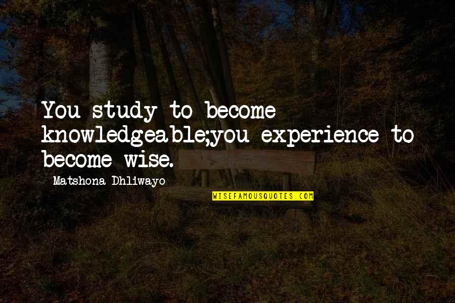 Knowledgeable Quotes By Matshona Dhliwayo: You study to become knowledgeable;you experience to become