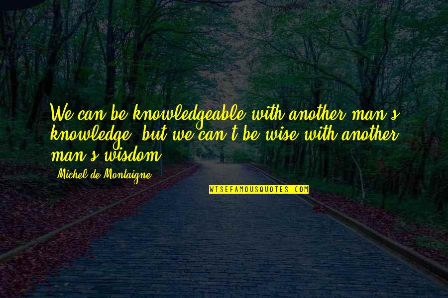 Knowledgeable Quotes By Michel De Montaigne: We can be knowledgeable with another man's knowledge,